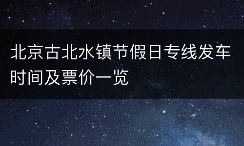 北京古北水镇节假日专线发车时间及票价一览