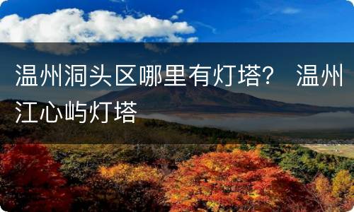 温州洞头区哪里有灯塔？ 温州江心屿灯塔