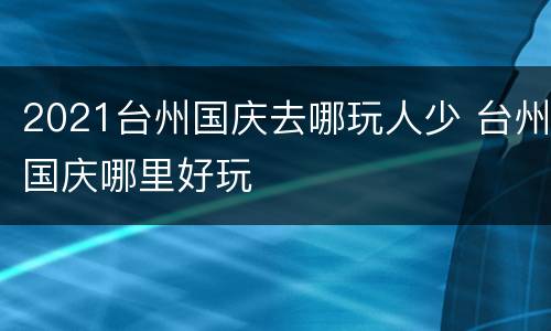2021台州国庆去哪玩人少 台州国庆哪里好玩