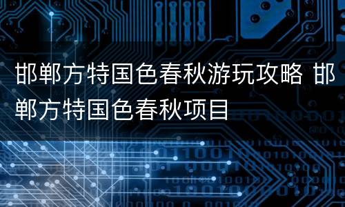 邯郸方特国色春秋游玩攻略 邯郸方特国色春秋项目