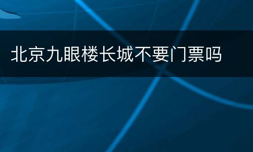北京九眼楼长城不要门票吗