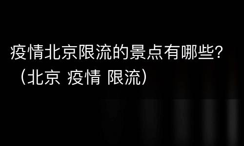 疫情北京限流的景点有哪些？（北京 疫情 限流）