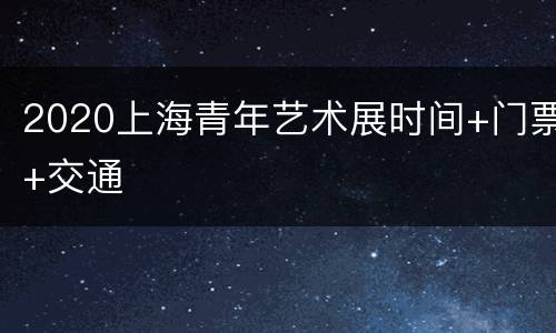 2020上海青年艺术展时间+门票+交通