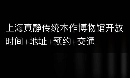 上海真静传统木作博物馆开放时间+地址+预约+交通