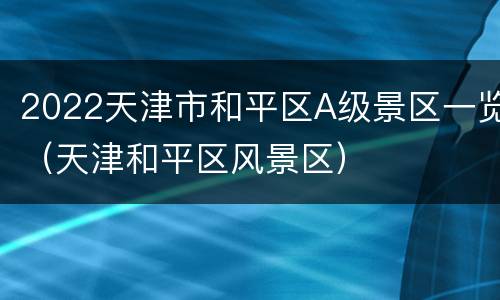 2022天津市和平区A级景区一览（天津和平区风景区）