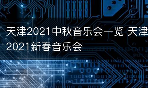 天津2021中秋音乐会一览 天津2021新春音乐会