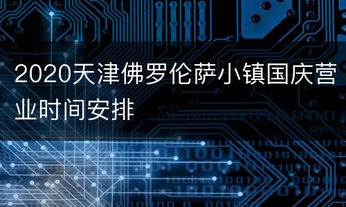 2020天津佛罗伦萨小镇国庆营业时间安排