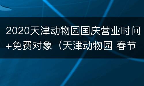 2020天津动物园国庆营业时间+免费对象（天津动物园 春节）