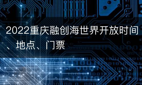 2022重庆融创海世界开放时间、地点、门票