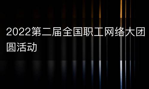 2022第二届全国职工网络大团圆活动