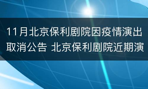 11月北京保利剧院因疫情演出取消公告 北京保利剧院近期演出