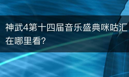 神武4第十四届音乐盛典咪咕汇在哪里看？