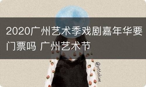 2020广州艺术季戏剧嘉年华要门票吗 广州艺术节