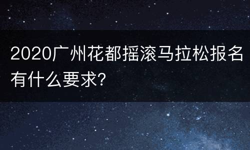 2020广州花都摇滚马拉松报名有什么要求？