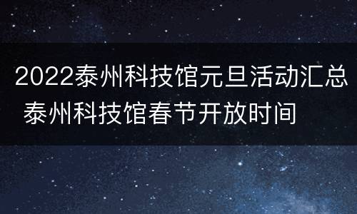 2022泰州科技馆元旦活动汇总 泰州科技馆春节开放时间