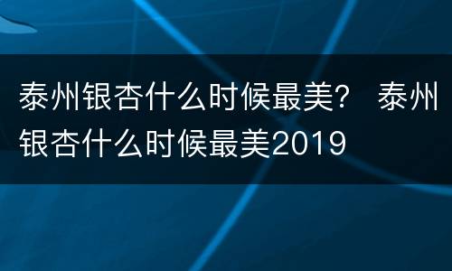 泰州银杏什么时候最美？ 泰州银杏什么时候最美2019