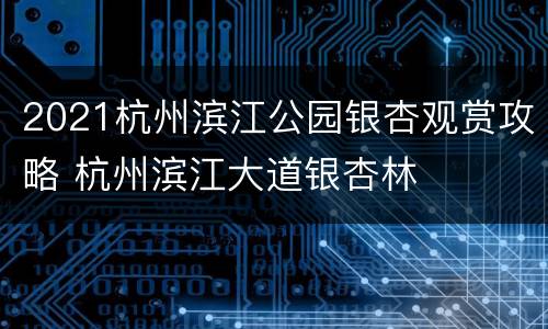 2021杭州滨江公园银杏观赏攻略 杭州滨江大道银杏林
