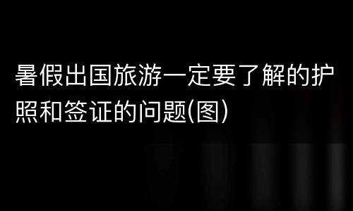 暑假出国旅游一定要了解的护照和签证的问题(图)