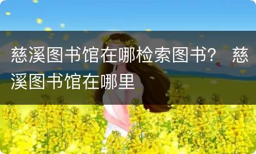 慈溪图书馆在哪检索图书？ 慈溪图书馆在哪里