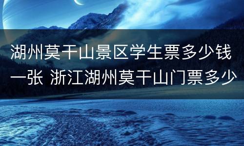 湖州莫干山景区学生票多少钱一张 浙江湖州莫干山门票多少钱