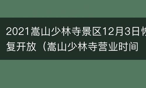 2021嵩山少林寺景区12月3日恢复开放（嵩山少林寺营业时间）