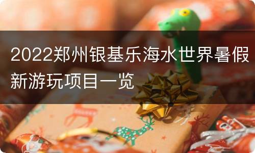 2022郑州银基乐海水世界暑假新游玩项目一览