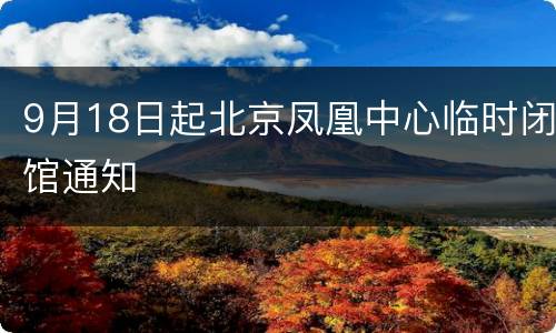 9月18日起北京凤凰中心临时闭馆通知