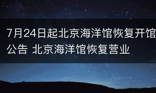 7月24日起北京海洋馆恢复开馆公告 北京海洋馆恢复营业