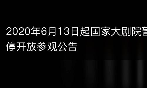 2020年6月13日起国家大剧院暂停开放参观公告