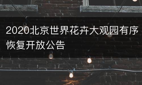2020北京世界花卉大观园有序恢复开放公告