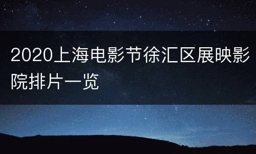2020上海电影节徐汇区展映影院排片一览