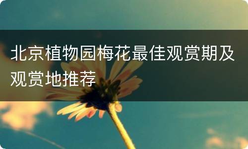 北京植物园梅花最佳观赏期及观赏地推荐