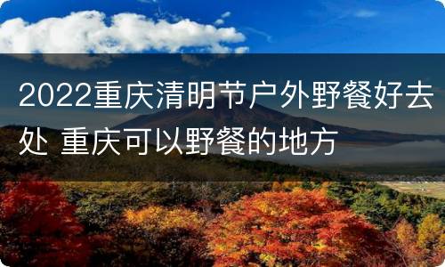 2022重庆清明节户外野餐好去处 重庆可以野餐的地方