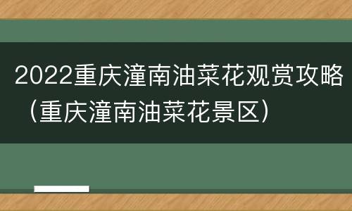 2022重庆潼南油菜花观赏攻略（重庆潼南油菜花景区）