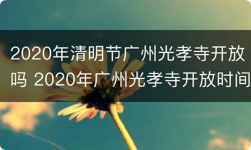 2020年清明节广州光孝寺开放吗 2020年广州光孝寺开放时间
