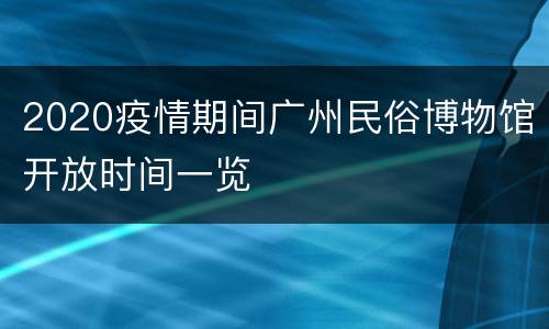 2020疫情期间广州民俗博物馆开放时间一览