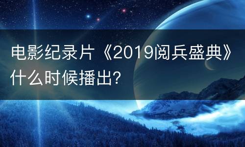 电影纪录片《2019阅兵盛典》什么时候播出？