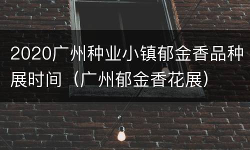 2020广州种业小镇郁金香品种展时间（广州郁金香花展）
