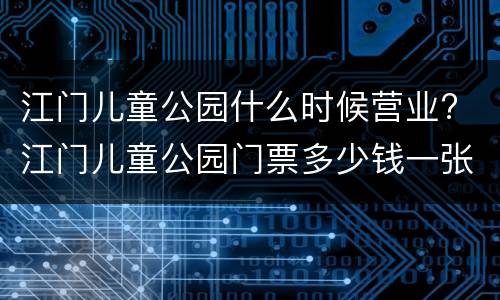 江门儿童公园什么时候营业? 江门儿童公园门票多少钱一张
