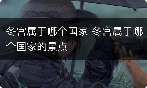 冬宫属于哪个国家 冬宫属于哪个国家的景点