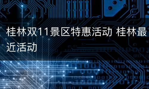 桂林双11景区特惠活动 桂林最近活动
