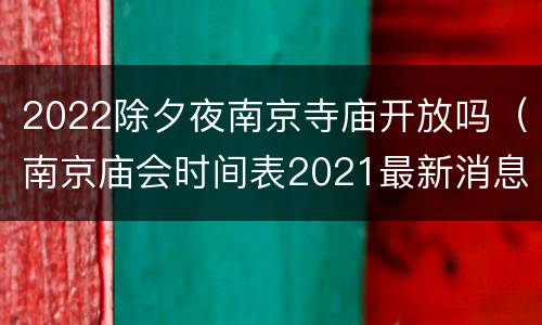 2022除夕夜南京寺庙开放吗（南京庙会时间表2021最新消息）