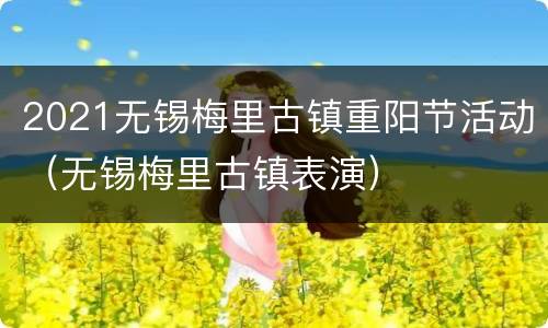 2021无锡梅里古镇重阳节活动（无锡梅里古镇表演）
