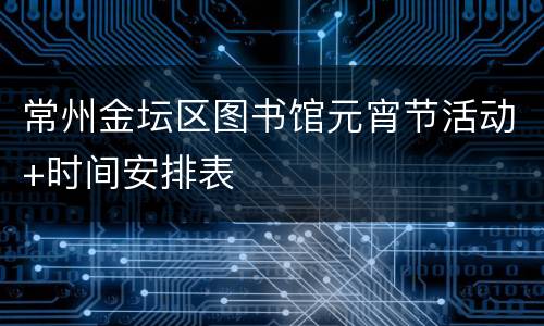 常州金坛区图书馆元宵节活动+时间安排表
