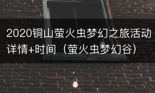 2020铜山萤火虫梦幻之旅活动详情+时间（萤火虫梦幻谷）