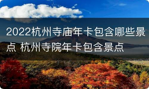 2022杭州寺庙年卡包含哪些景点 杭州寺院年卡包含景点