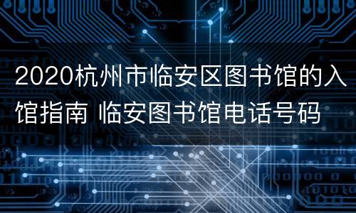2020杭州市临安区图书馆的入馆指南 临安图书馆电话号码