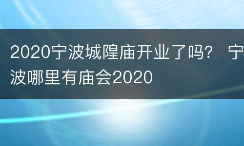 2020宁波城隍庙开业了吗？ 宁波哪里有庙会2020