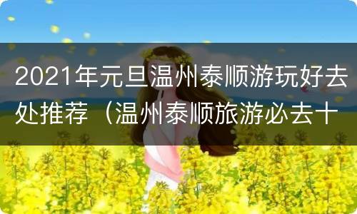 2021年元旦温州泰顺游玩好去处推荐（温州泰顺旅游必去十大景点）