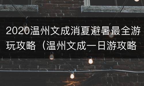 2020温州文成消夏避暑最全游玩攻略（温州文成一日游攻略）
